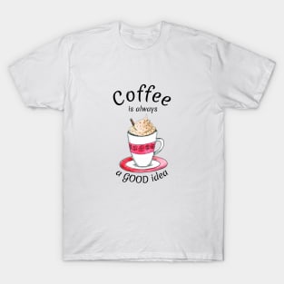 Coffee is always a good idea T-Shirt